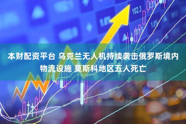 本财配资平台 乌克兰无人机持续袭击俄罗斯境内物流设施 莫斯科地区五人死亡