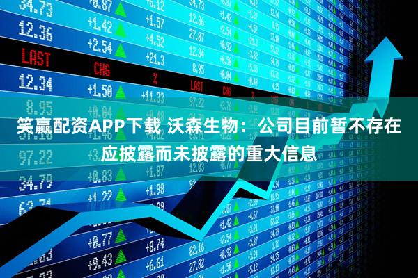 笑赢配资APP下载 沃森生物：公司目前暂不存在应披露而未披露的重大信息