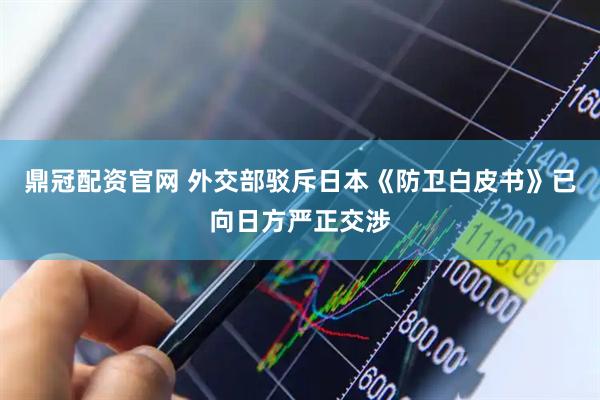 鼎冠配资官网 外交部驳斥日本《防卫白皮书》已向日方严正交涉
