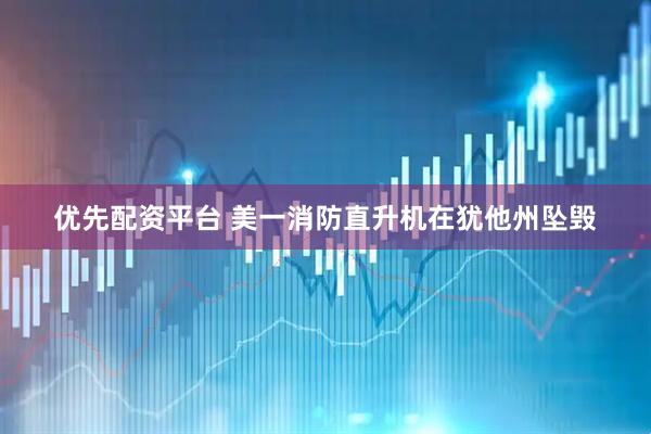 优先配资平台 美一消防直升机在犹他州坠毁