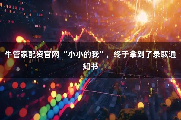 牛管家配资官网 “小小的我”,终于拿到了录取通知书