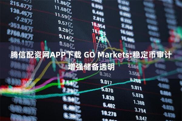 腾信配资网APP下载 GO Markets:稳定币审计增强储备透明