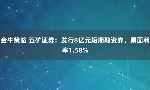 金牛策略 五矿证券：发行8亿元短期融资券，票面利率1.58%