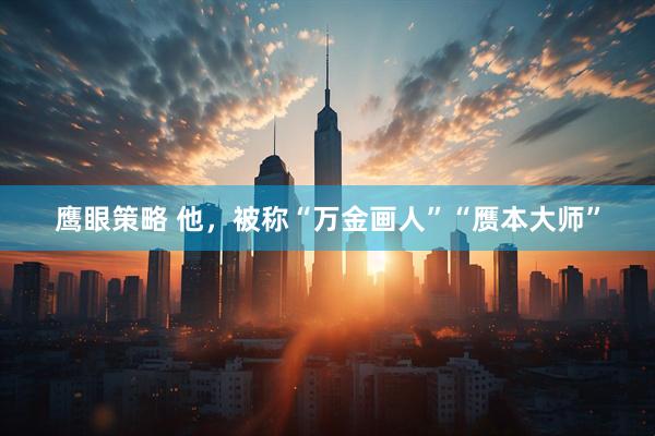 鹰眼策略 他，被称“万金画人”“赝本大师”