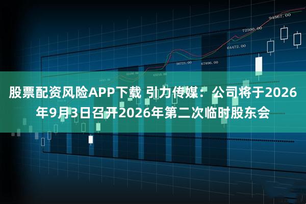 股票配资风险APP下载 引力传媒：公司将于2026年9月3日召开2026年第二次临时股东会